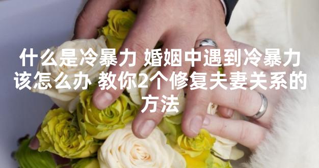 什么是冷暴力 婚姻中遇到冷暴力该怎么办 教你2个修